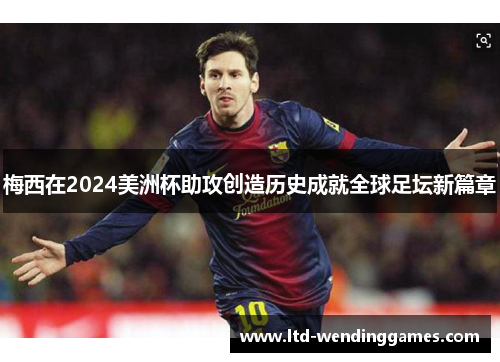 梅西在2024美洲杯助攻创造历史成就全球足坛新篇章