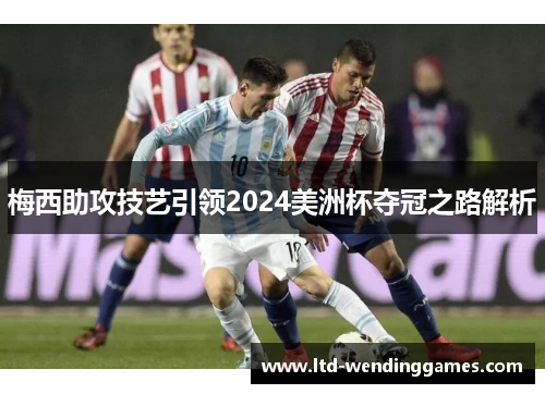 梅西助攻技艺引领2024美洲杯夺冠之路解析