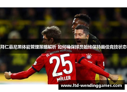 拜仁慕尼黑体能管理策略解析 如何确保球员始终保持最佳竞技状态