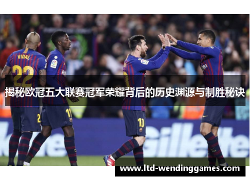 揭秘欧冠五大联赛冠军荣耀背后的历史渊源与制胜秘诀