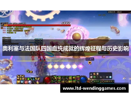 奥利塞与法国队四国血统成就的辉煌征程与历史影响