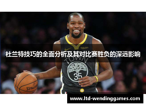 杜兰特技巧的全面分析及其对比赛胜负的深远影响