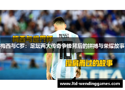 梅西与C罗：足坛两大传奇争锋背后的拼搏与荣耀故事