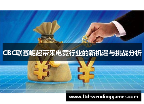 CBC联赛崛起带来电竞行业的新机遇与挑战分析