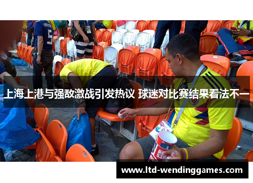 上海上港与强敌激战引发热议 球迷对比赛结果看法不一