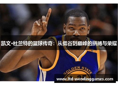 凯文·杜兰特的篮球传奇：从低谷到巅峰的拼搏与荣耀