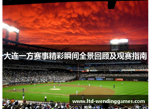大连一方赛事精彩瞬间全景回顾及观赛指南