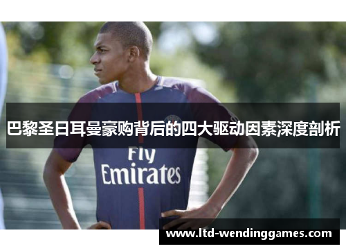 巴黎圣日耳曼豪购背后的四大驱动因素深度剖析