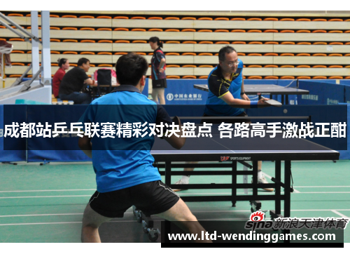成都站乒乓联赛精彩对决盘点 各路高手激战正酣