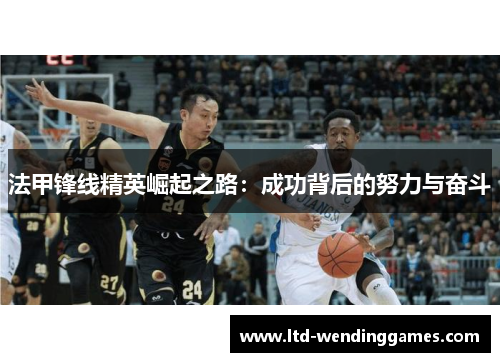 法甲锋线精英崛起之路：成功背后的努力与奋斗