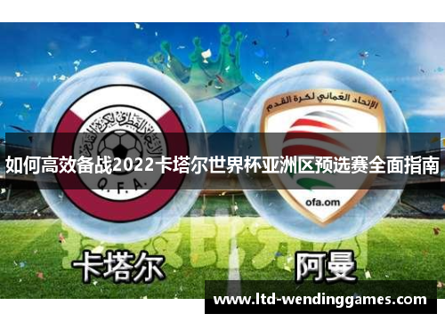 如何高效备战2022卡塔尔世界杯亚洲区预选赛全面指南