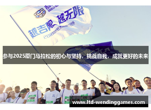 参与2025厦门马拉松的初心与坚持，挑战自我，成就更好的未来