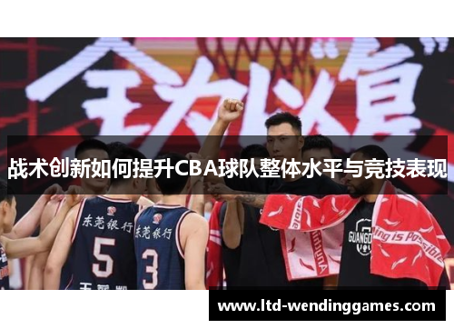 战术创新如何提升CBA球队整体水平与竞技表现