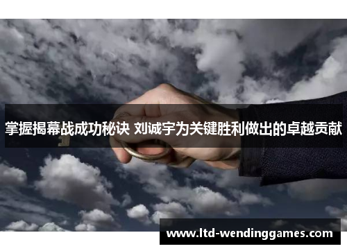 掌握揭幕战成功秘诀 刘诚宇为关键胜利做出的卓越贡献