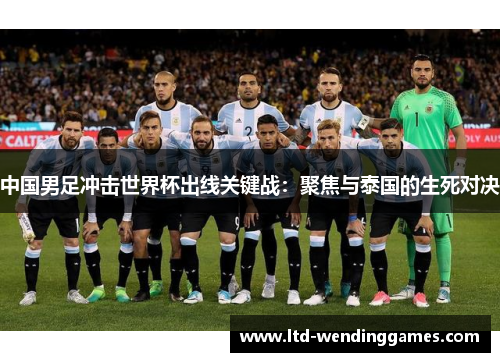 中国男足冲击世界杯出线关键战：聚焦与泰国的生死对决