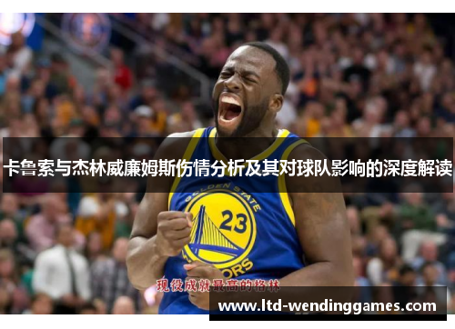 卡鲁索与杰林威廉姆斯伤情分析及其对球队影响的深度解读