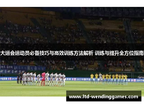 大运会运动员必备技巧与高效训练方法解析 训练与提升全方位指南