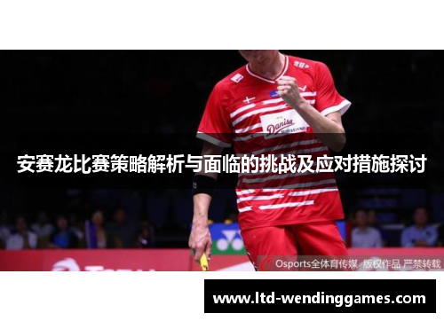 安赛龙比赛策略解析与面临的挑战及应对措施探讨