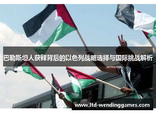 巴勒斯坦人获释背后的以色列战略选择与国际挑战解析