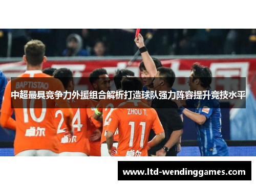 中超最具竞争力外援组合解析打造球队强力阵容提升竞技水平