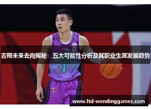 吉翔未来去向揭秘：五大可能性分析及其职业生涯发展趋势