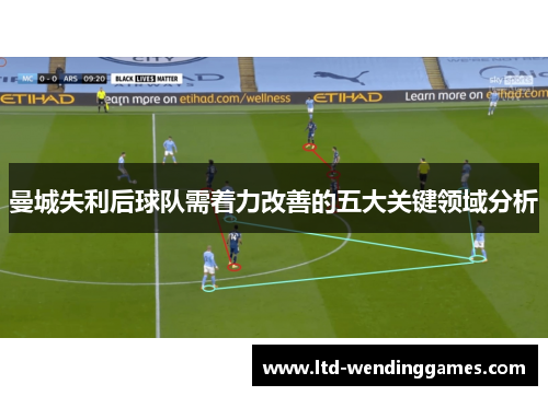 曼城失利后球队需着力改善的五大关键领域分析