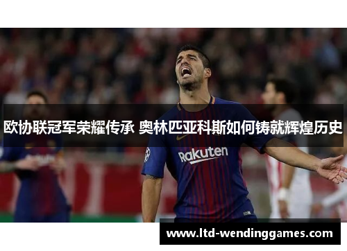 欧协联冠军荣耀传承 奥林匹亚科斯如何铸就辉煌历史