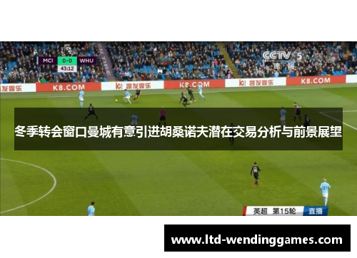 冬季转会窗口曼城有意引进胡桑诺夫潜在交易分析与前景展望