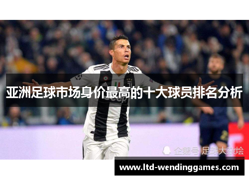 亚洲足球市场身价最高的十大球员排名分析
