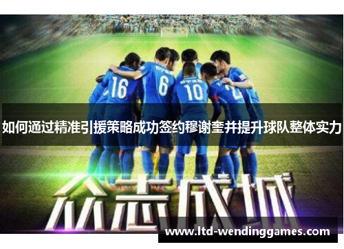 如何通过精准引援策略成功签约穆谢奎并提升球队整体实力