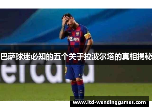 巴萨球迷必知的五个关于拉波尔塔的真相揭秘