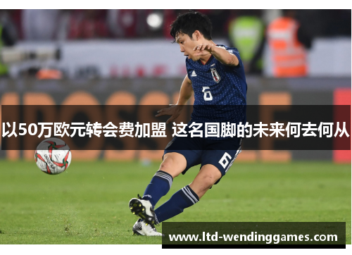 以50万欧元转会费加盟 这名国脚的未来何去何从