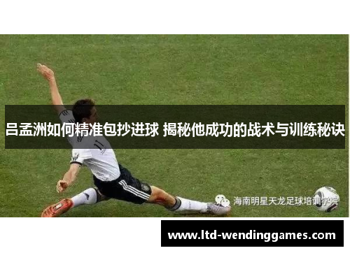吕孟洲如何精准包抄进球 揭秘他成功的战术与训练秘诀