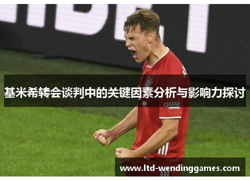 基米希转会谈判中的关键因素分析与影响力探讨