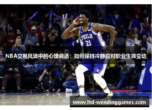 NBA交易风波中的心理调适：如何保持冷静应对职业生涯变动