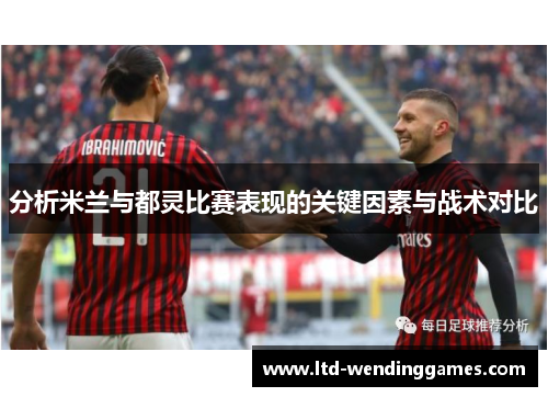 分析米兰与都灵比赛表现的关键因素与战术对比