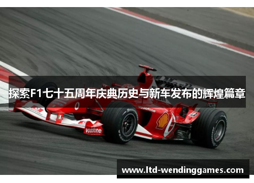 探索F1七十五周年庆典历史与新车发布的辉煌篇章