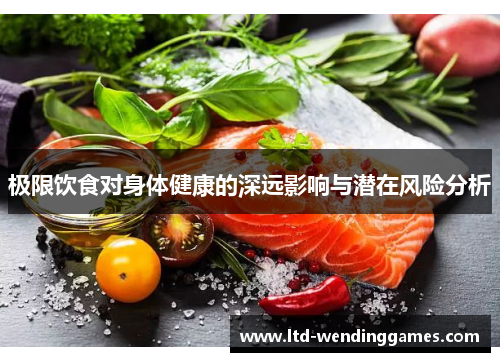极限饮食对身体健康的深远影响与潜在风险分析