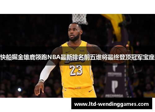 快船掘金雄鹿领跑NBA最新排名前五谁将最终登顶冠军宝座