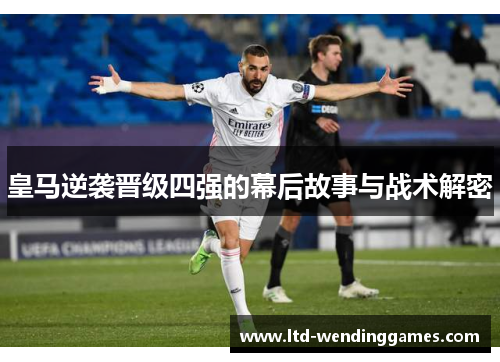 皇马逆袭晋级四强的幕后故事与战术解密