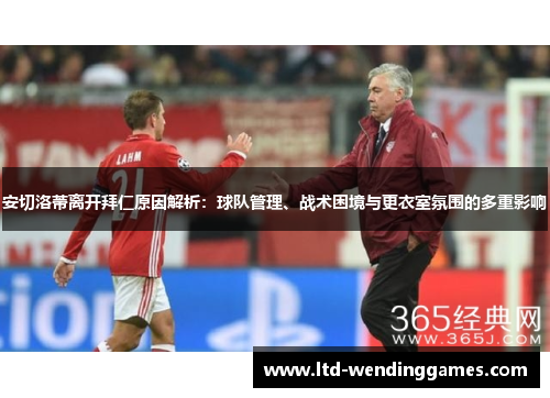 安切洛蒂离开拜仁原因解析：球队管理、战术困境与更衣室氛围的多重影响