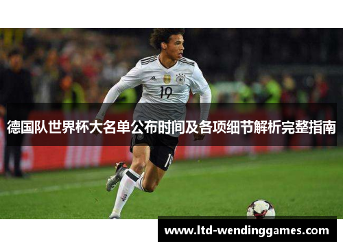 德国队世界杯大名单公布时间及各项细节解析完整指南