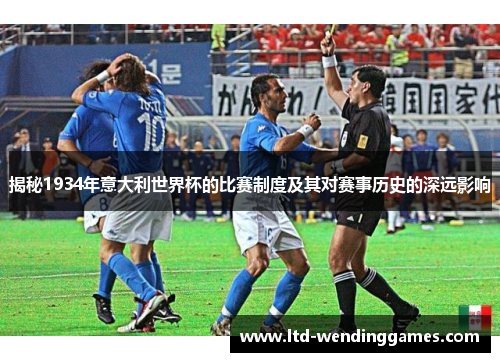 揭秘1934年意大利世界杯的比赛制度及其对赛事历史的深远影响