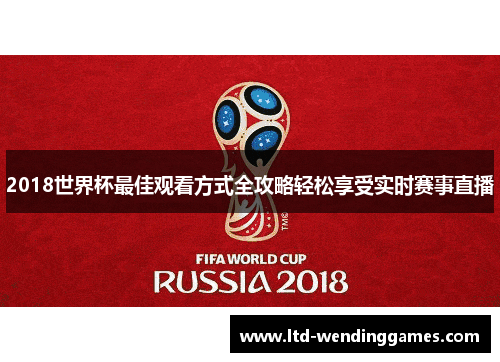 2018世界杯最佳观看方式全攻略轻松享受实时赛事直播