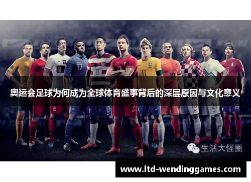 奥运会足球为何成为全球体育盛事背后的深层原因与文化意义