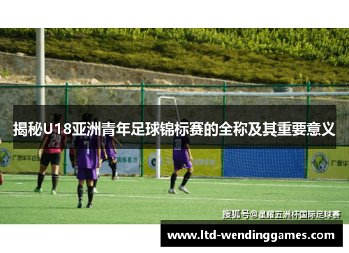 揭秘U18亚洲青年足球锦标赛的全称及其重要意义