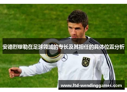 安德烈穆勒在足球领域的专长及其担任的具体位置分析
