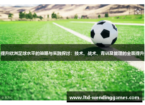 提升欧洲足球水平的策略与实践探讨：技术、战术、青训及管理的全面提升