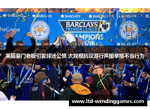 英超豪门老板引发球迷公愤 大规模抗议游行声援举报不当行为