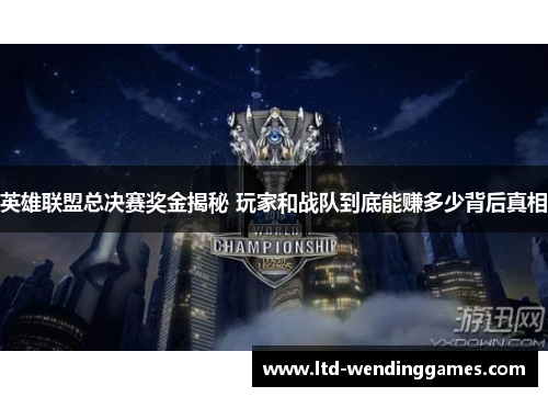 英雄联盟总决赛奖金揭秘 玩家和战队到底能赚多少背后真相